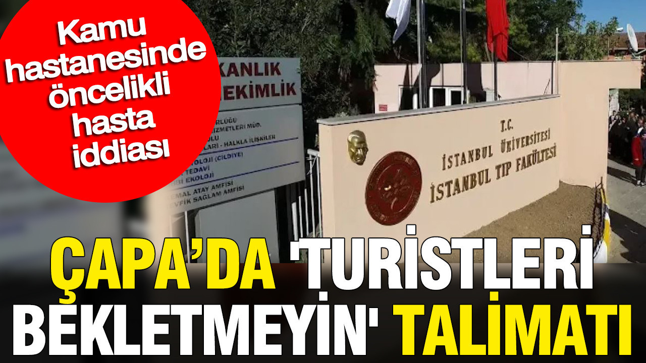 Kamu hastanesinde öncelikli hasta iddiası: Çapa’da ‘Turistleri bekletmeyin’ talimatı